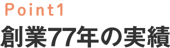 Point1 創業77年の実績